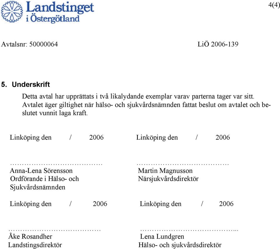 Avtalet äger giltighet när hälso- och sjukvårdsnämnden fattat beslut om avtalet och beslutet vunnit laga kraft.