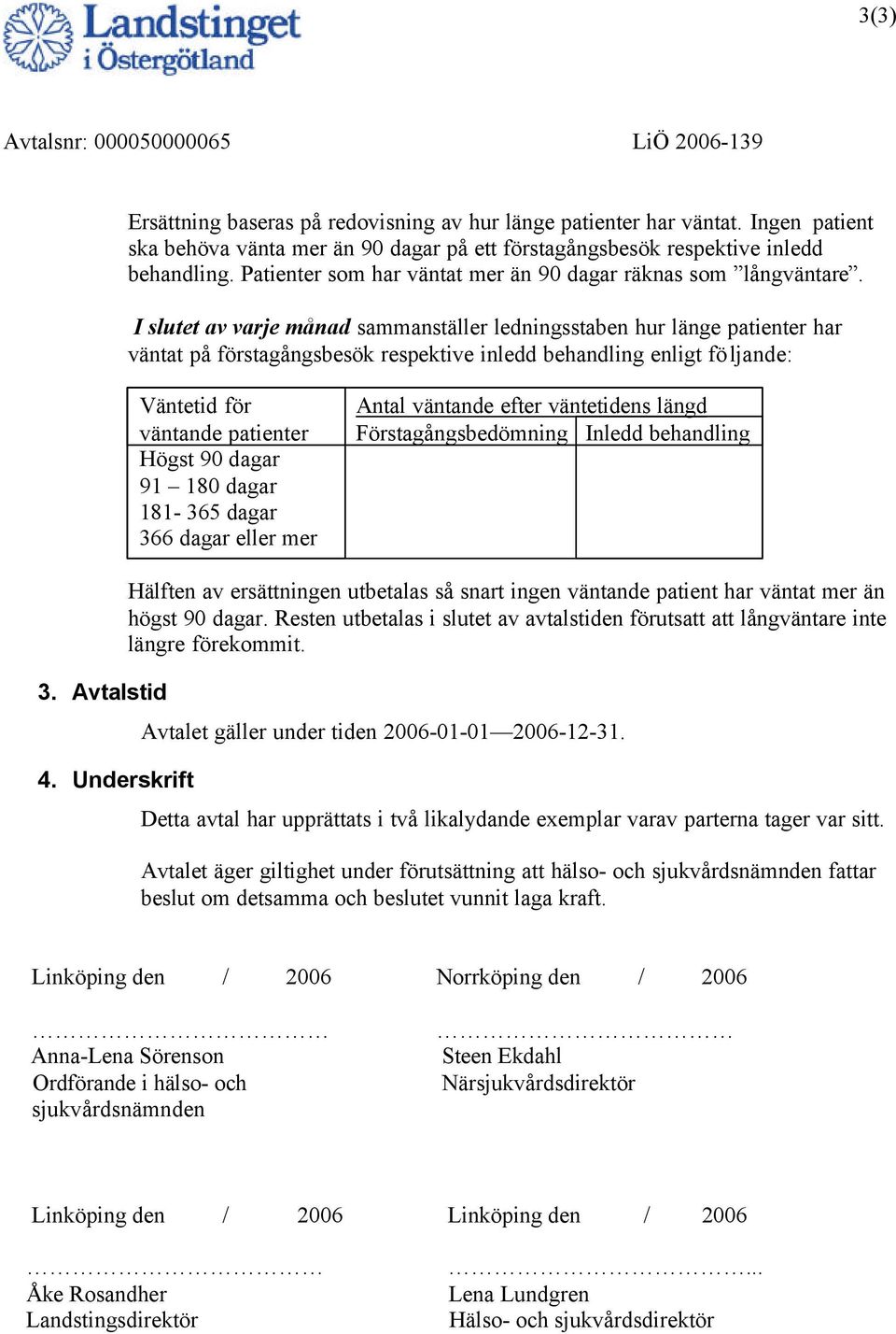 I slutet av varje månad sammanställer ledningsstaben hur länge patienter har väntat på förstagångsbesök respektive inledd behandling enligt fö ljande: Väntetid för väntande patienter Högst 90 dagar