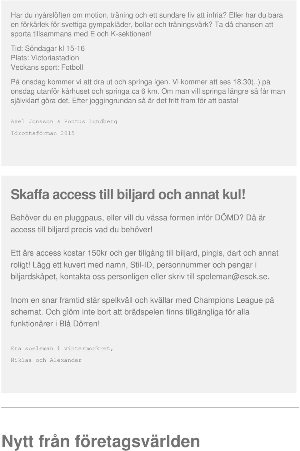 30(..) på onsdag utanför kårhuset och springa ca 6 km. Om man vill springa längre så får man självklart göra det. Efter joggingrundan så är det fritt fram för att basta!