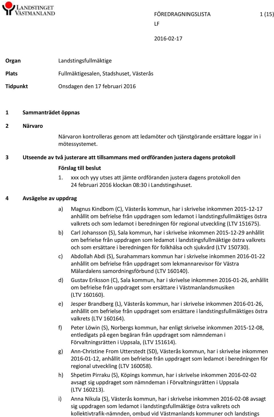 xxx och yyy utses att jämte ordföranden justera dagens protokoll den 24 februari 2016 klockan 08:30 i Landstingshuset.