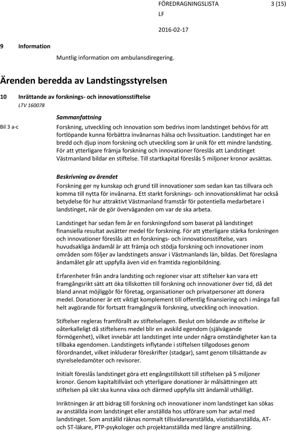 behövs för att fortlöpande kunna förbättra invånarnas hälsa och livssituation. Landstinget har en bredd och djup inom forskning och utveckling som är unik för ett mindre landsting.