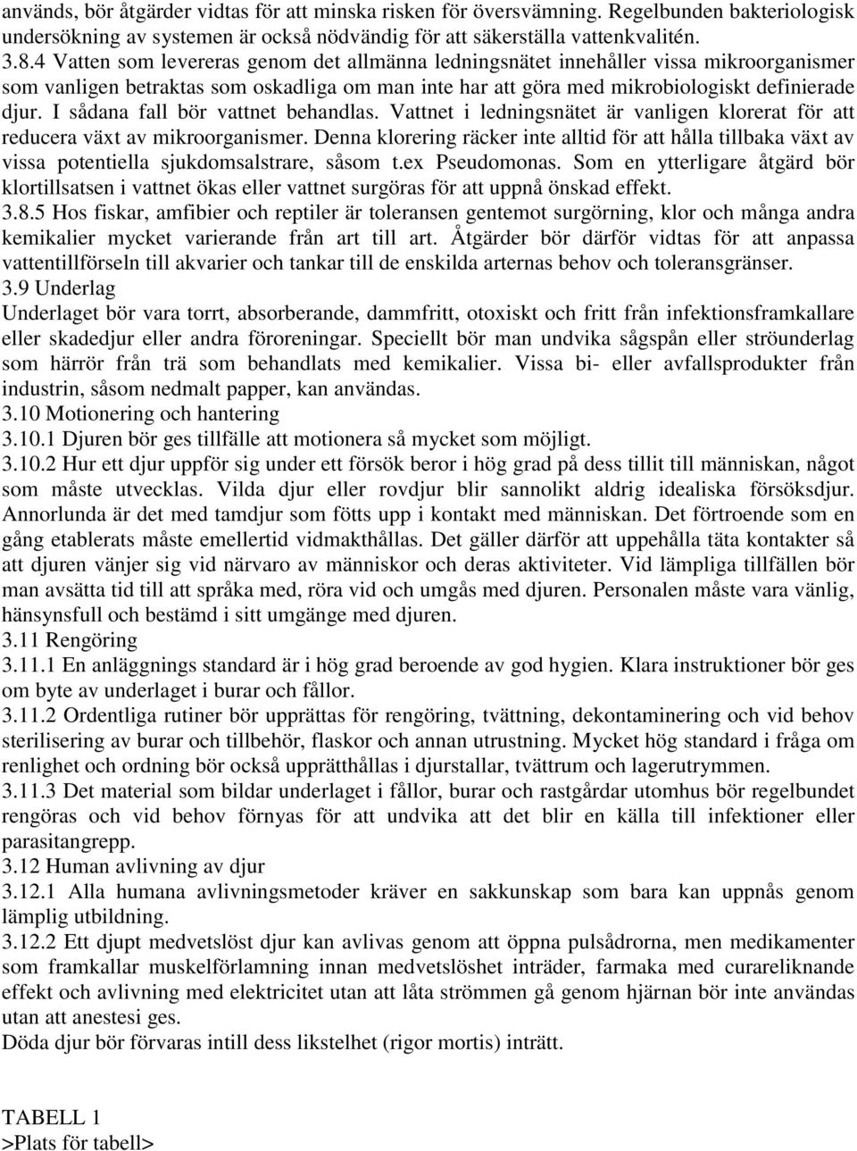 I sådana fall bör vattnet behandlas. Vattnet i ledningsnätet är vanligen klorerat för att reducera växt av mikroorganismer.