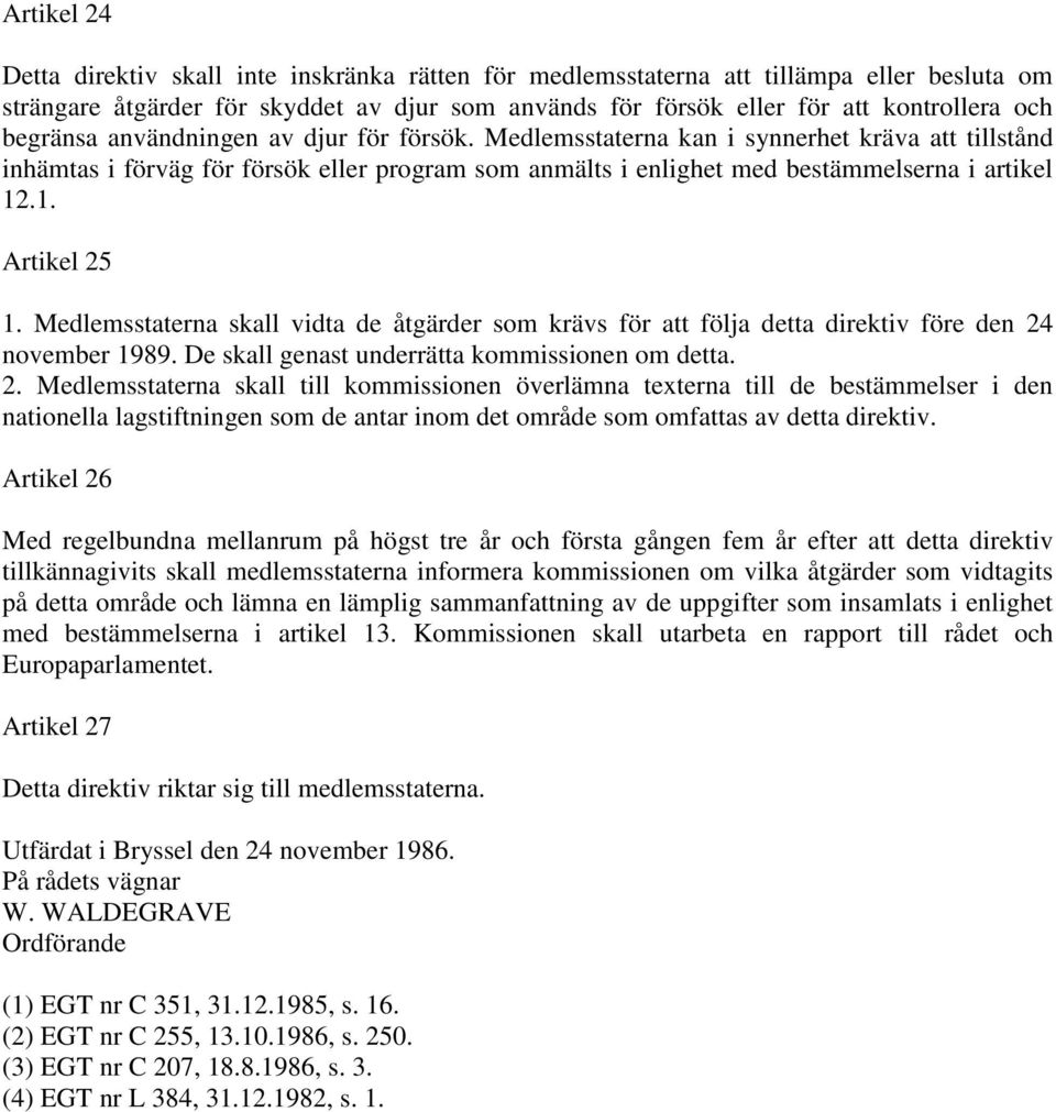 .1. Artikel 25 1. Medlemsstaterna skall vidta de åtgärder som krävs för att följa detta direktiv före den 24 november 1989. De skall genast underrätta kommissionen om detta. 2. Medlemsstaterna skall till kommissionen överlämna texterna till de bestämmelser i den nationella lagstiftningen som de antar inom det område som omfattas av detta direktiv.