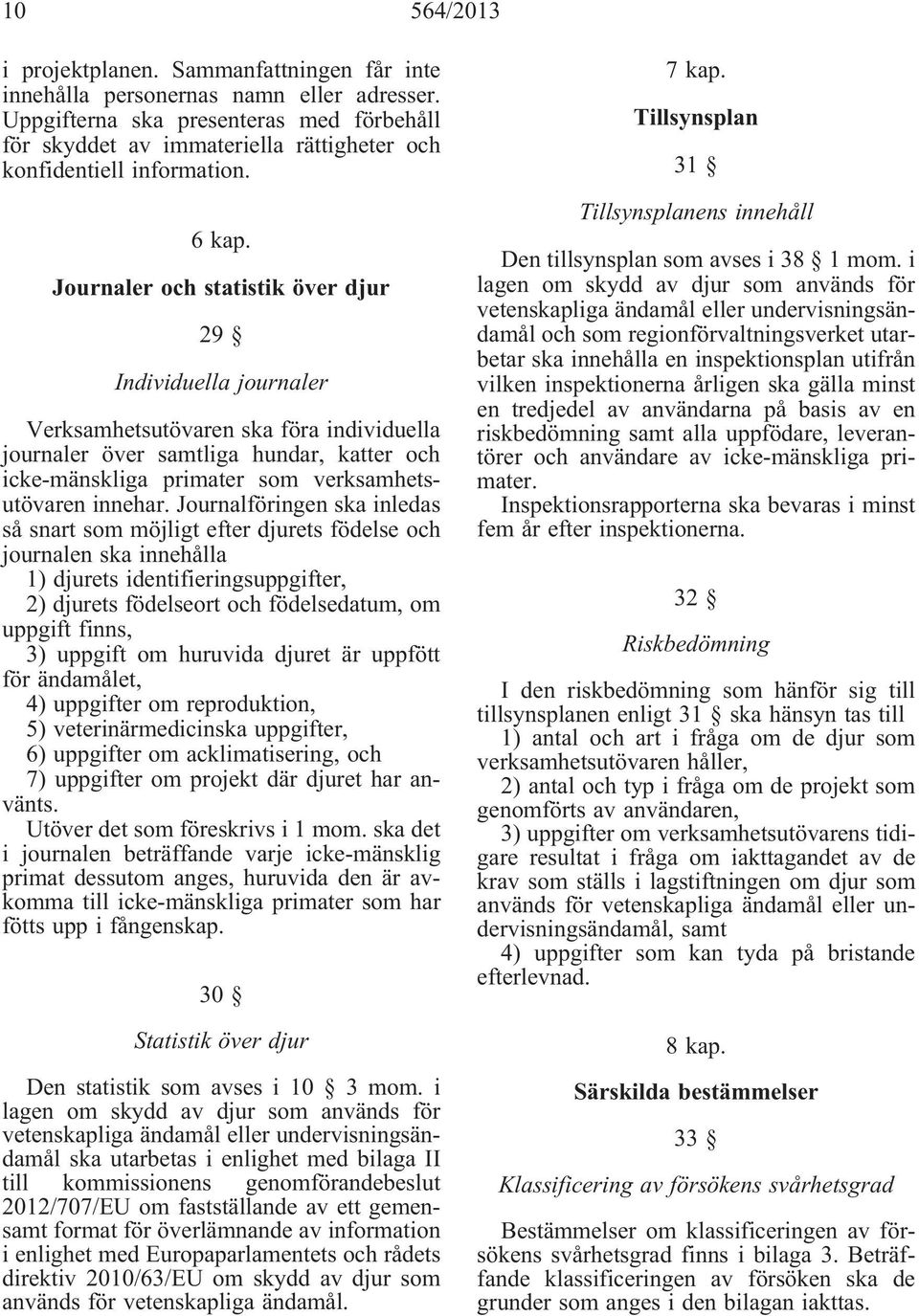 Journaler och statistik över djur 29 Individuella journaler Verksamhetsutövaren ska föra individuella journaler över samtliga hundar, katter och icke-mänskliga primater som verksamhetsutövaren