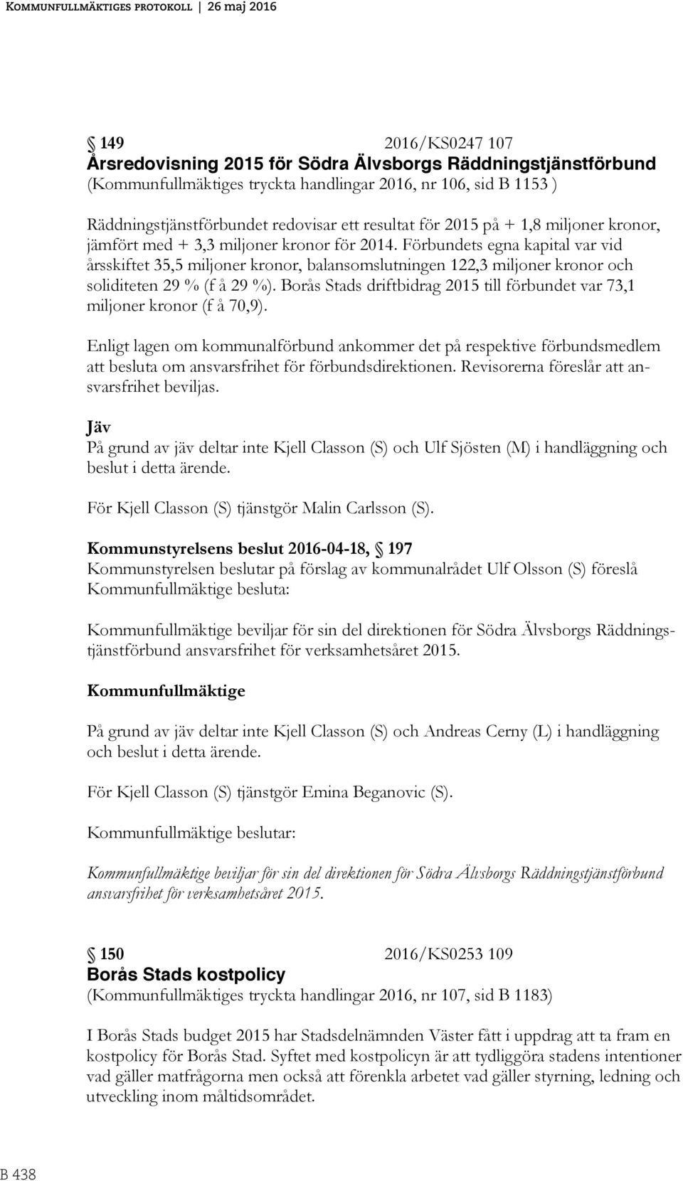 Förbundets egna kapital var vid årsskiftet 35,5 miljoner kronor, balansomslutningen 122,3 miljoner kronor och soliditeten 29 % (f å 29 %).