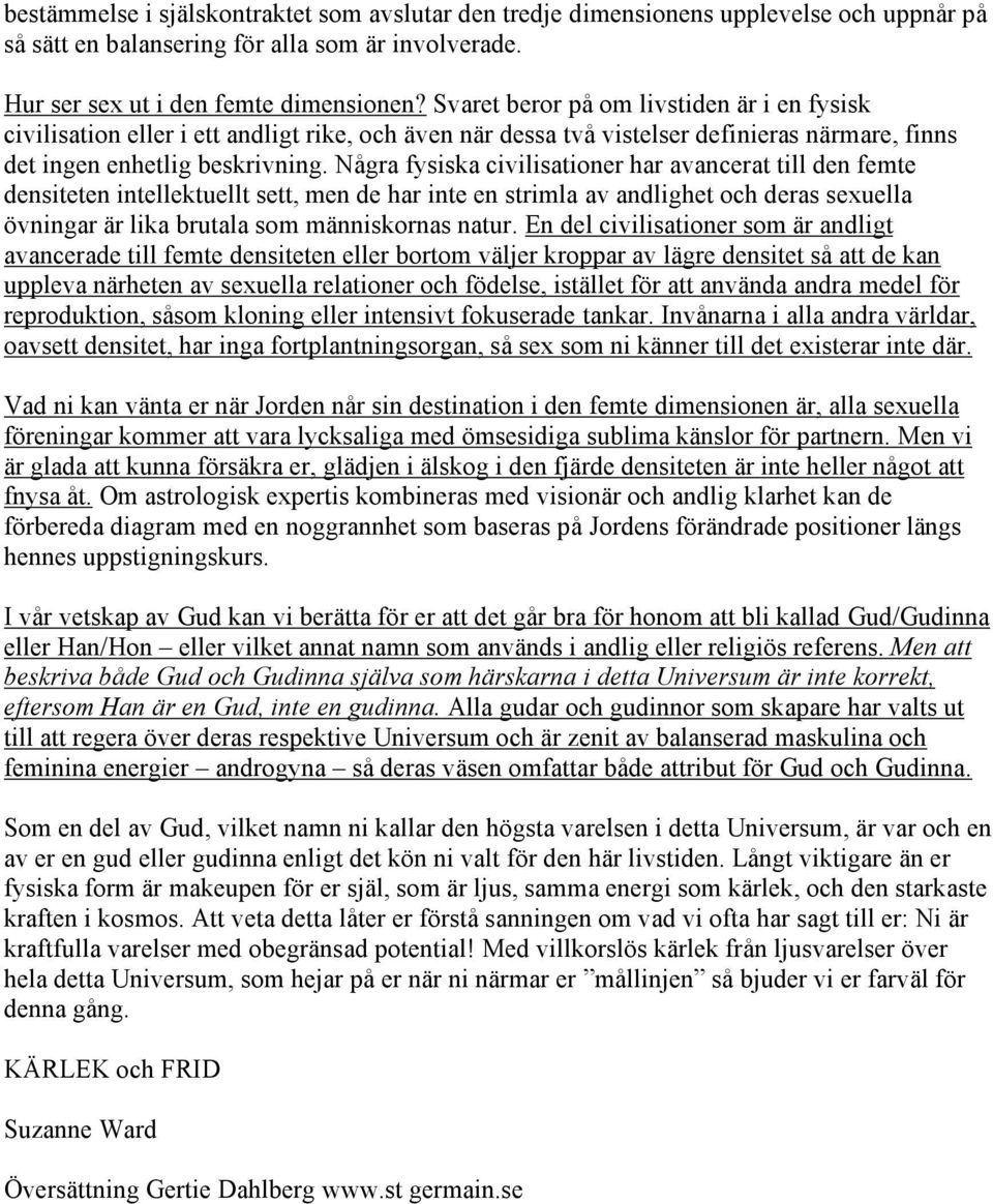 Några fysiska civilisationer har avancerat till den femte densiteten intellektuellt sett, men de har inte en strimla av andlighet och deras sexuella övningar är lika brutala som människornas natur.