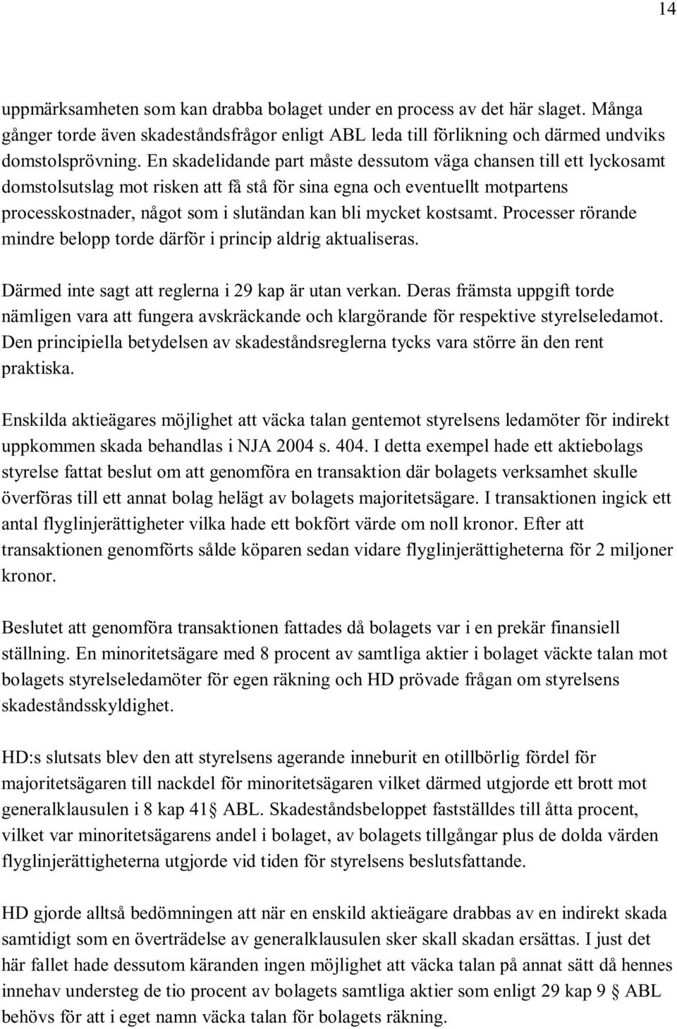 kostsamt. Processer rörande mindre belopp torde därför i princip aldrig aktualiseras. Därmed inte sagt att reglerna i 29 kap är utan verkan.