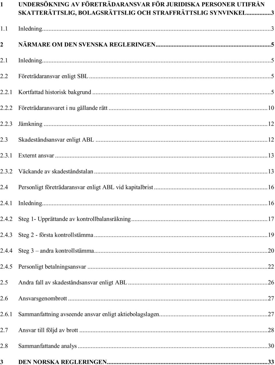 ..13 2.3.2 Väckande av skadeståndstalan...13 2.4 Personligt företrädaransvar enligt ABL vid kapitalbrist...16 2.4.1 Inledning...16 2.4.2 Steg 1- Upprättande av kontrollbalansräkning...17 2.4.3 Steg 2 - första kontrollstämma.