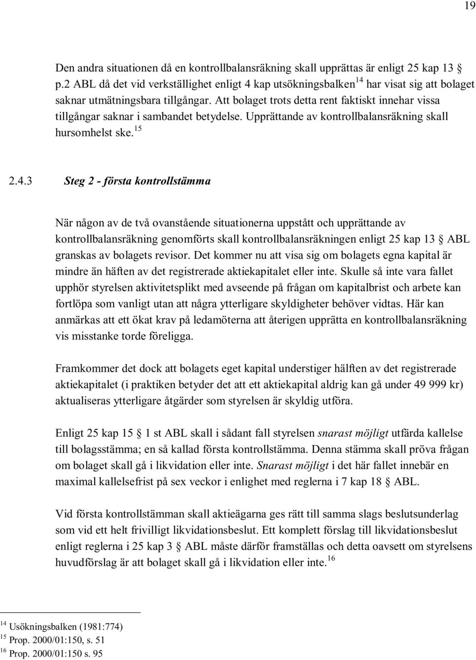 Att bolaget trots detta rent faktiskt innehar vissa tillgångar saknar i sambandet betydelse. Upprättande av kontrollbalansräkning skall hursomhelst ske. 15 2.4.