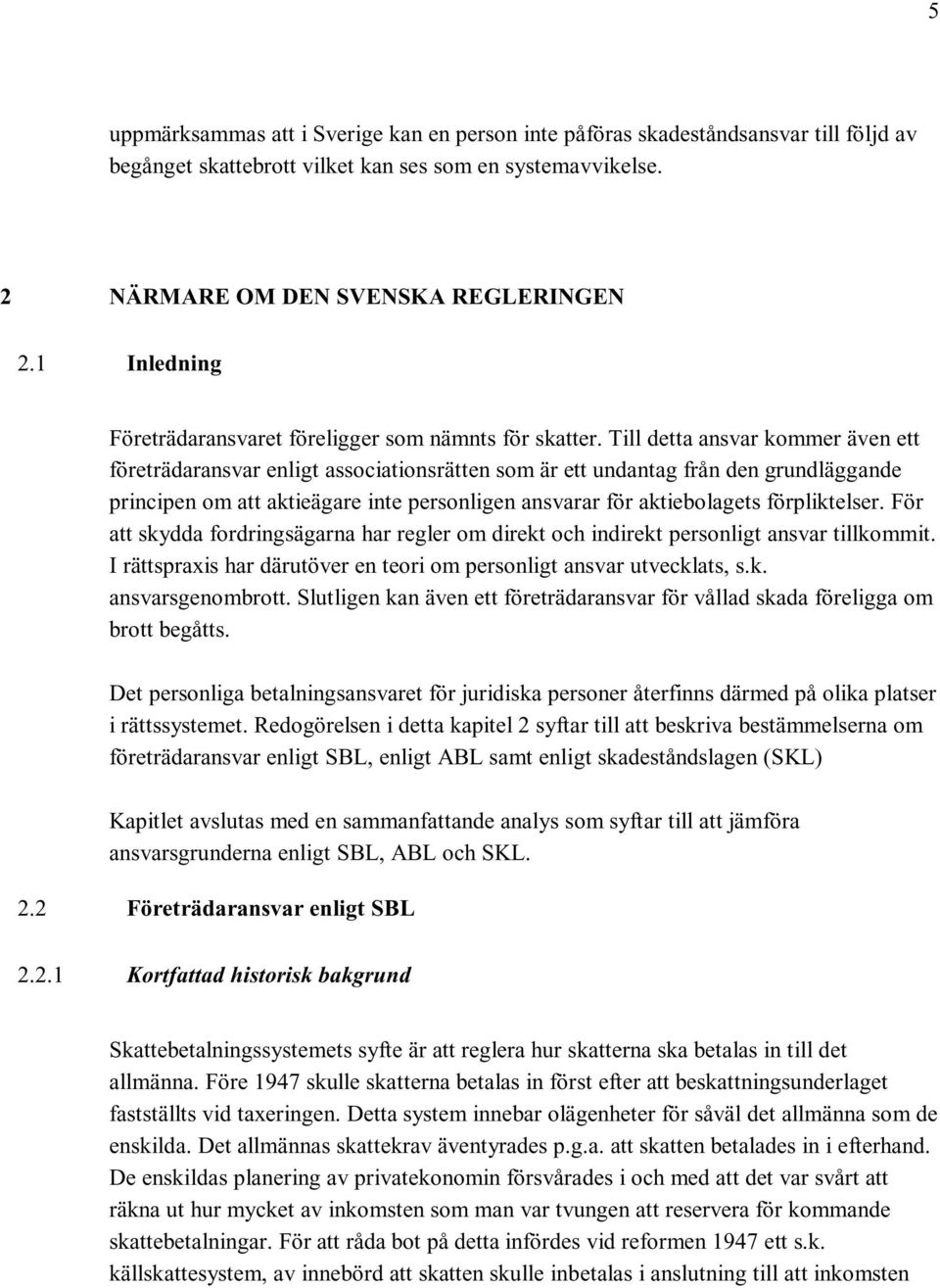 Till detta ansvar kommer även ett företrädaransvar enligt associationsrätten som är ett undantag från den grundläggande principen om att aktieägare inte personligen ansvarar för aktiebolagets