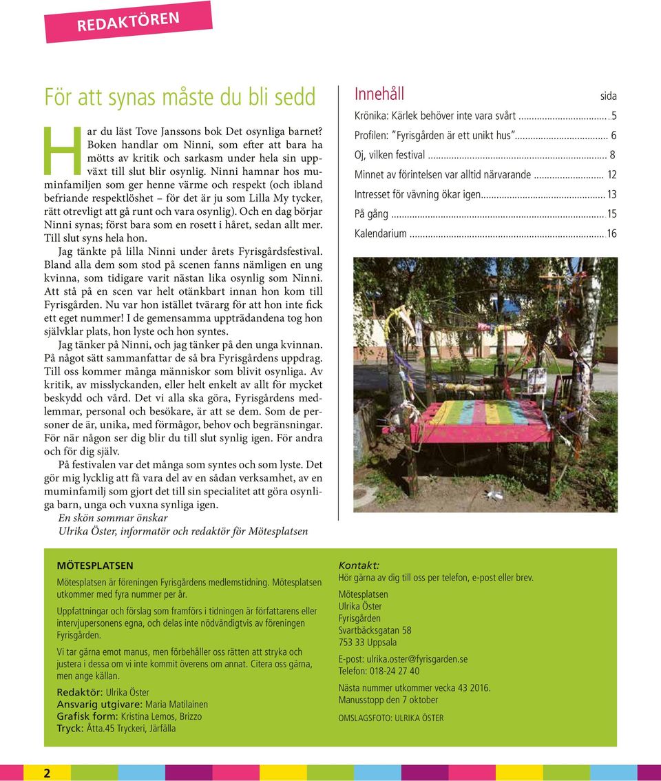 Ninni hamnar hos muminfamiljen som ger henne värme och respekt (och ibland befriande respektlöshet för det är ju som Lilla My tycker, rätt otrevligt att gå runt och vara osynlig).