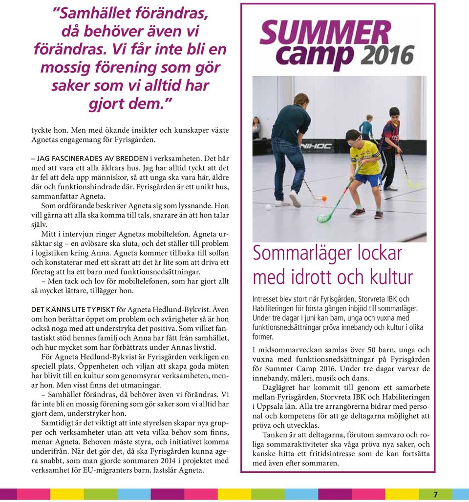 Jag har alltid tyckt att det är fel att dela upp människor, så att unga ska vara här, äldre där och funktionshindrade där. Fyrisgården är ett unikt hus, sammanfattar Agneta.