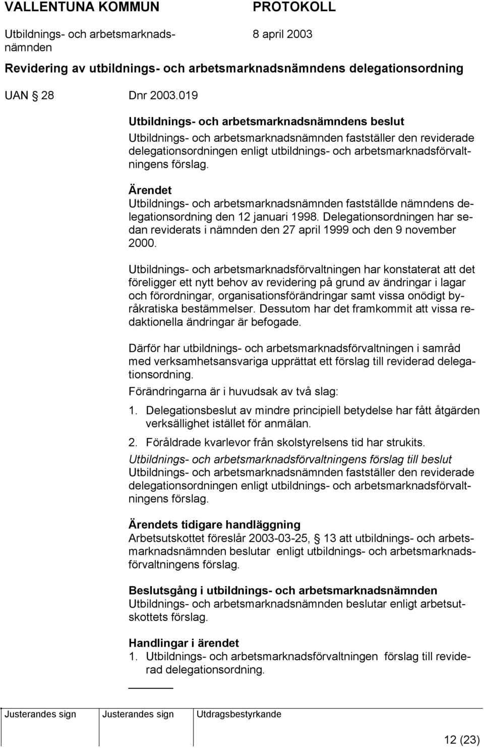 arbetsmarknads fastställde s delegationsordning den 12 januari 1998. Delegationsordningen har sedan reviderats i den 27 april 1999 och den 9 november 2000.