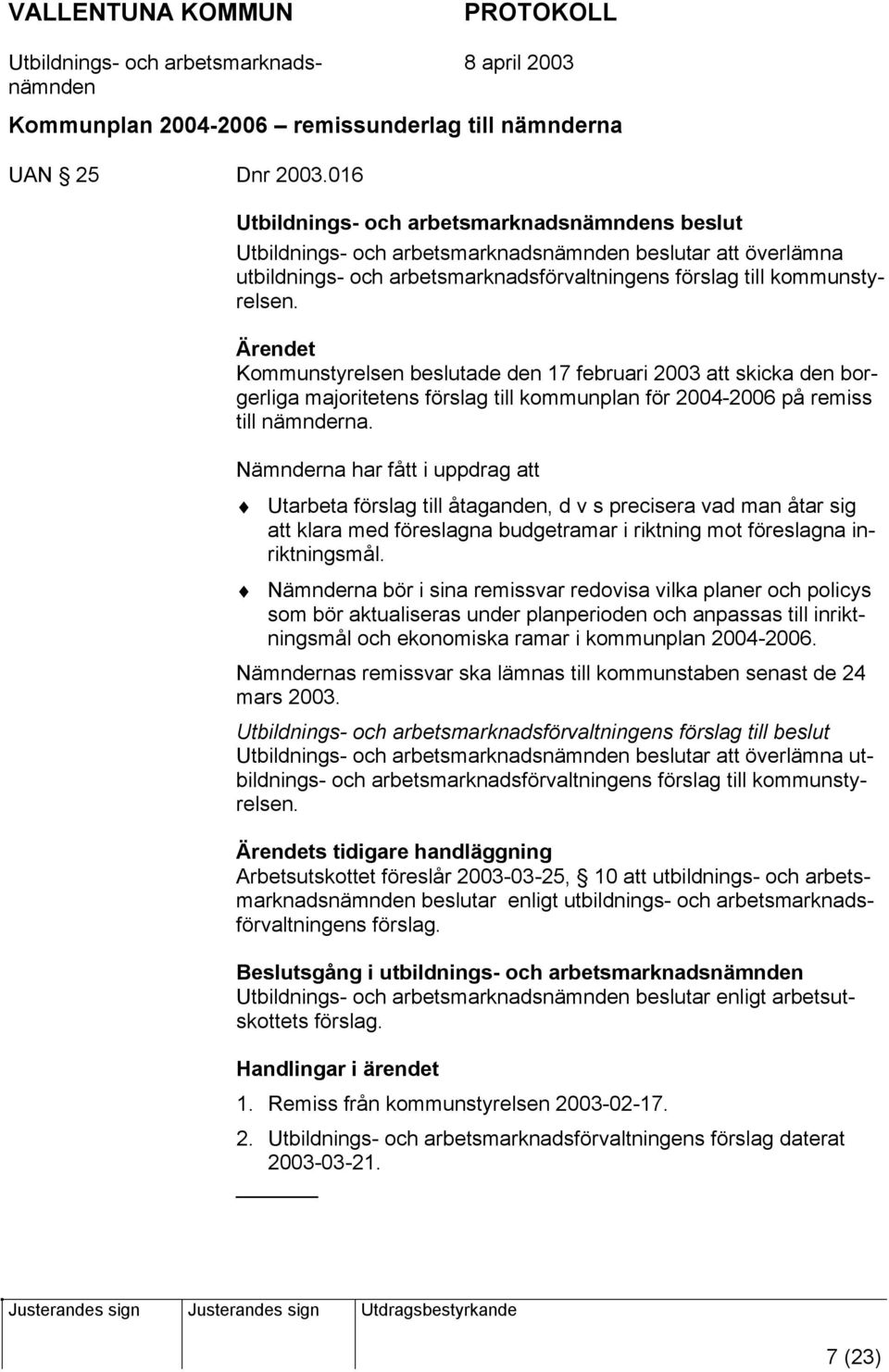 Kommunstyrelsen beslutade den 17 februari 2003 att skicka den borgerliga majoritetens förslag till kommunplan för 2004-2006 på remiss till nämnderna.