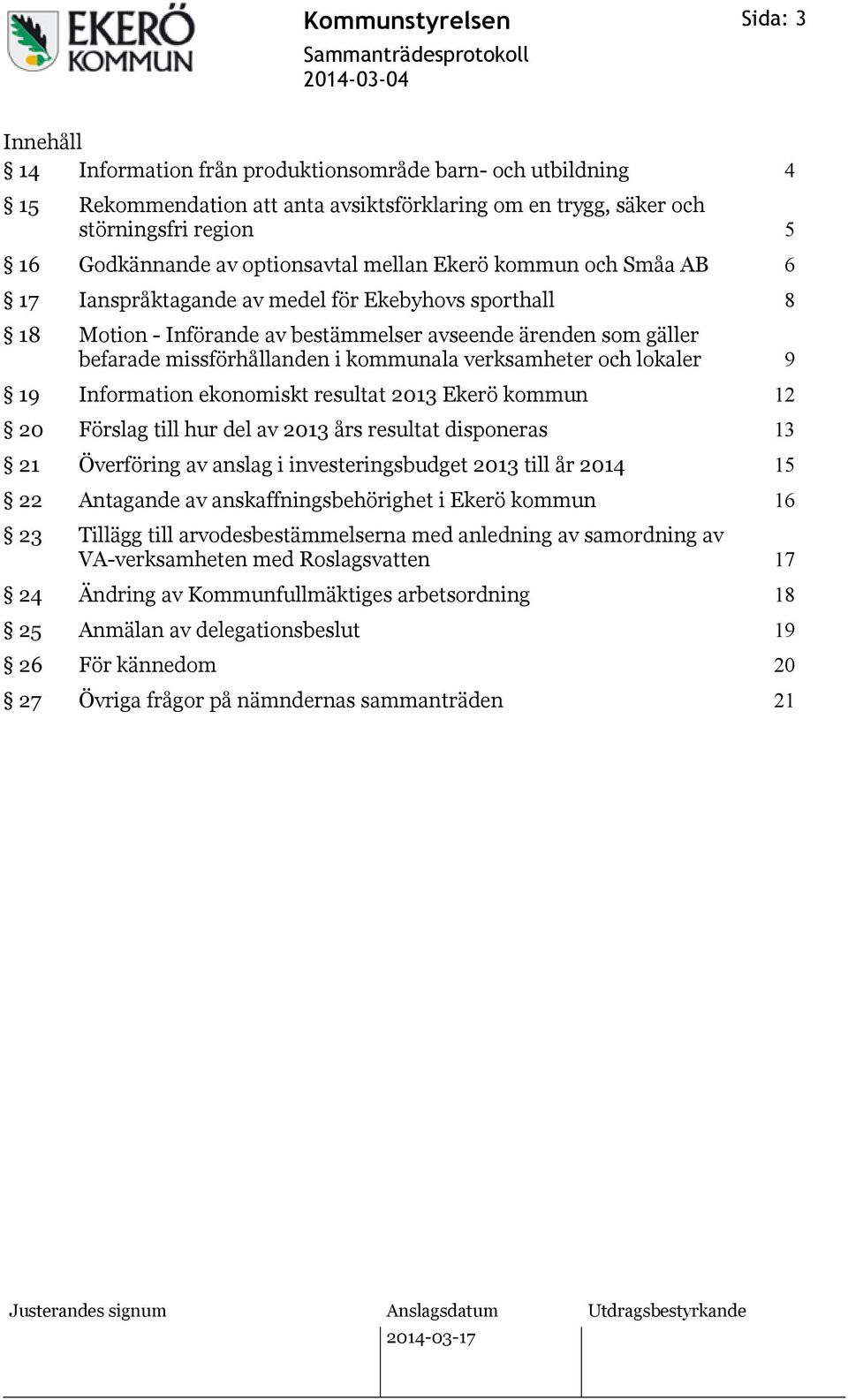 verksamheter och lokaler 9 19 Information ekonomiskt resultat 2013 Ekerö kommun 12 20 Förslag till hur del av 2013 års resultat disponeras 13 21 Överföring av anslag i investeringsbudget 2013 till år