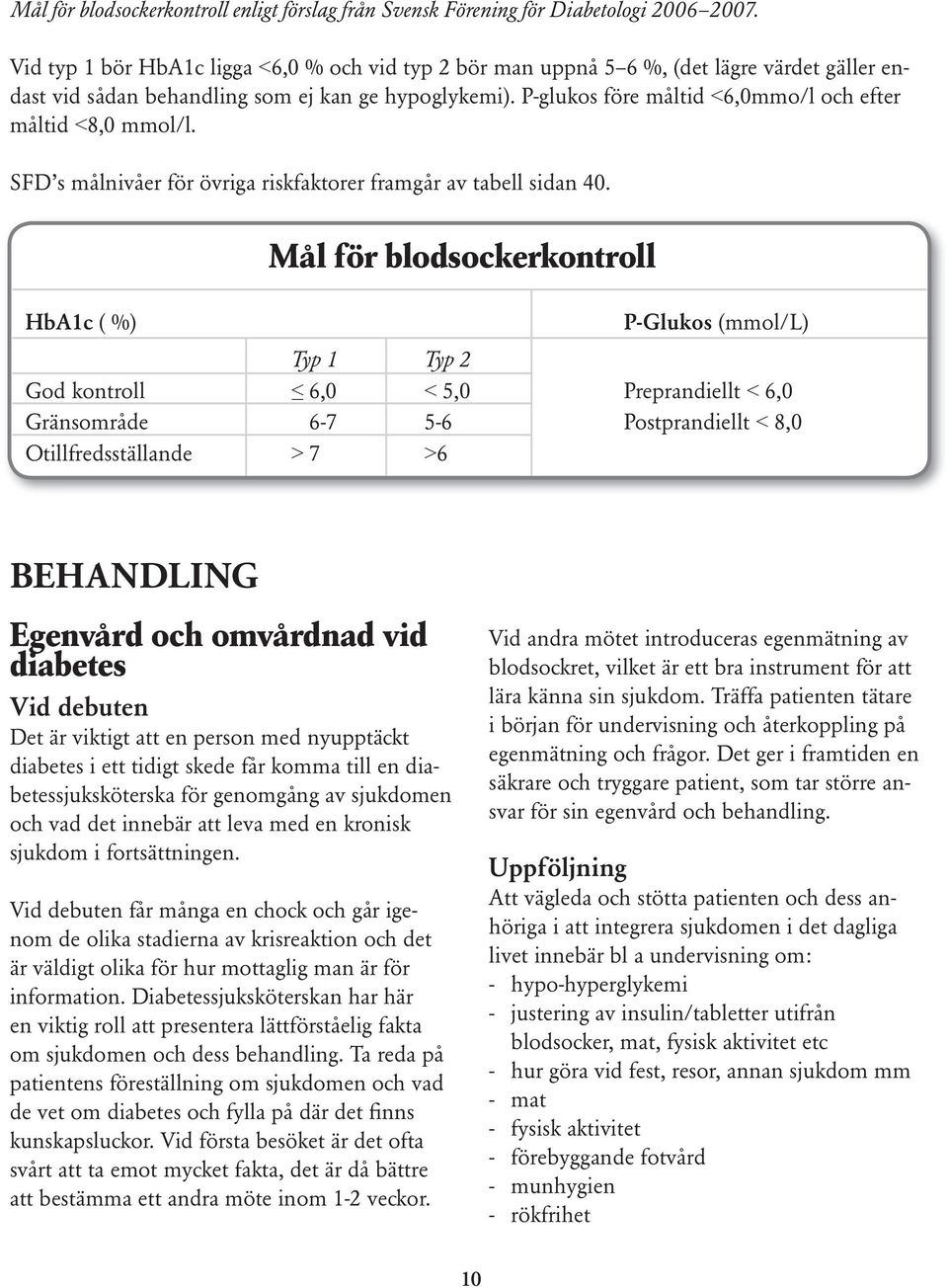 P-glukos före måltid <6,0mmo/l och efter måltid <8,0 mmol/l. SFD s målnivåer för övriga riskfaktorer framgår av tabell sidan 40.