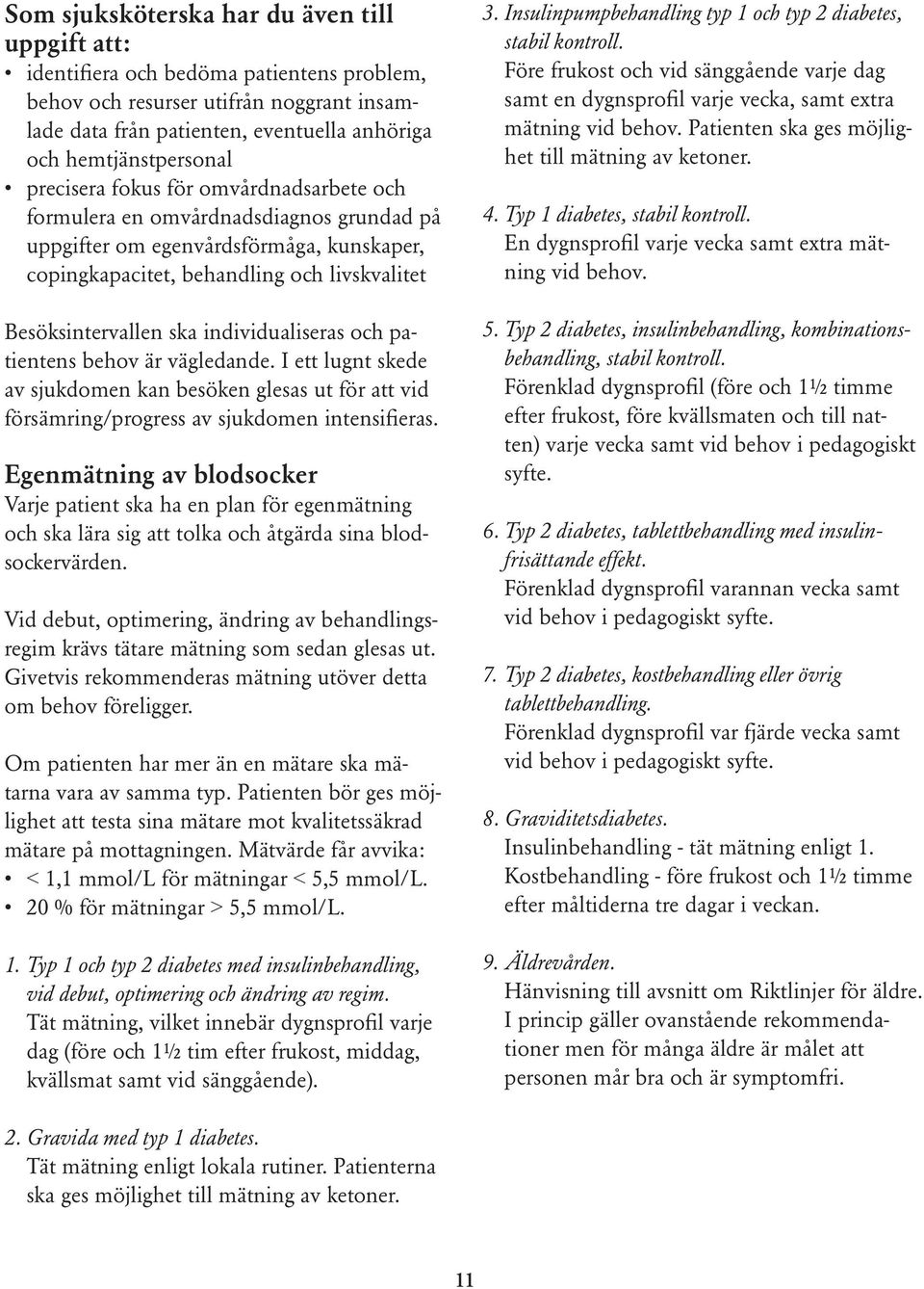 individualiseras och patientens behov är vägledande. I ett lugnt skede av sjukdomen kan besöken glesas ut för att vid försämring/progress av sjukdomen intensifieras.