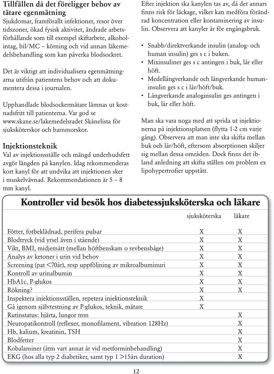 Det är viktigt att individualisera egenmätningarna utifrån patientens behov och att dokumentera dessa i journalen. Upphandlade blodsockermätare lämnas ut kostnadsfritt till patienterna.