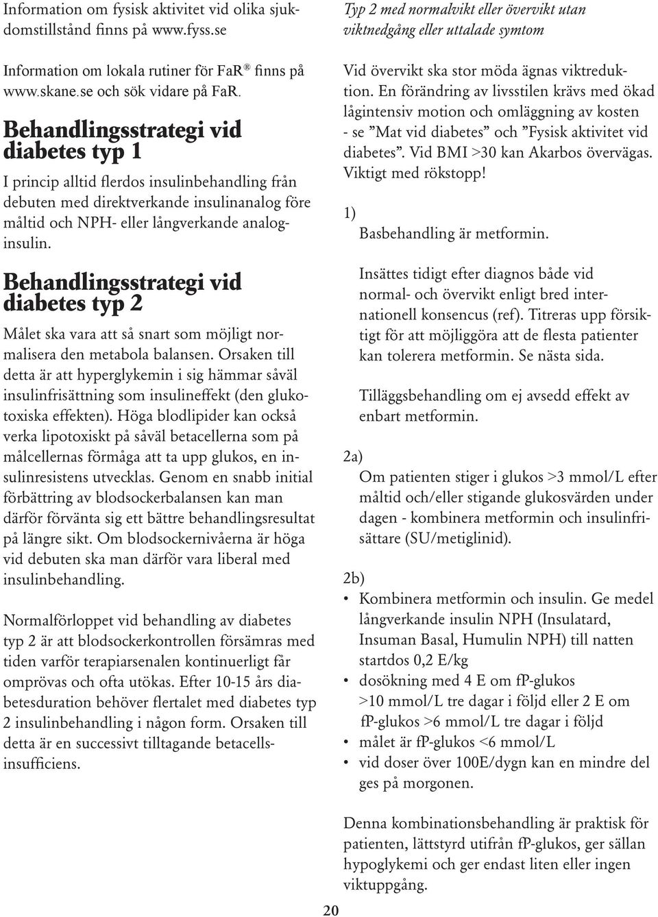 Behandlingsstrategi vid diabetes typ 2 Målet ska vara att så snart som möjligt normalisera den metabola balansen.