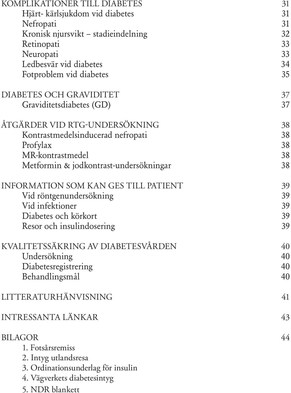 38 INFORMATION SOM KAN GES TILL PATIENT 39 Vid röntgenundersökning 39 Vid infektioner 39 Diabetes och körkort 39 Resor och insulindosering 39 KVALITETSSÄKRING KRING AV DIABETESVÅ RDEN 40 Undersökning