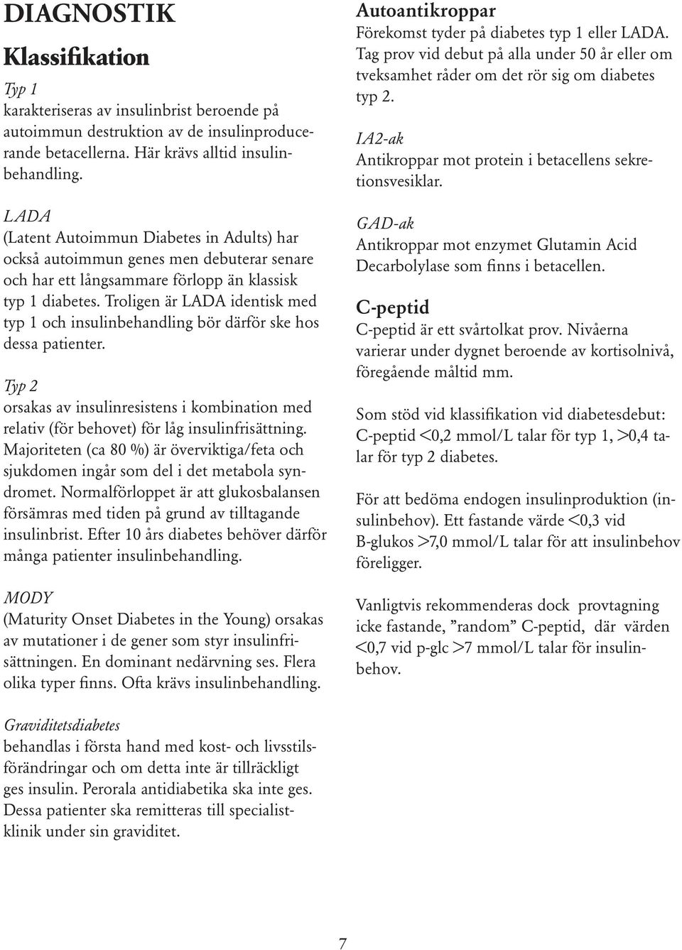 Troligen är LADA identisk med typ 1 och insulinbehandling bör därför ske hos dessa patienter. Typ 2 orsakas av insulinresistens i kombination med relativ (för behovet) för låg insulinfrisättning.