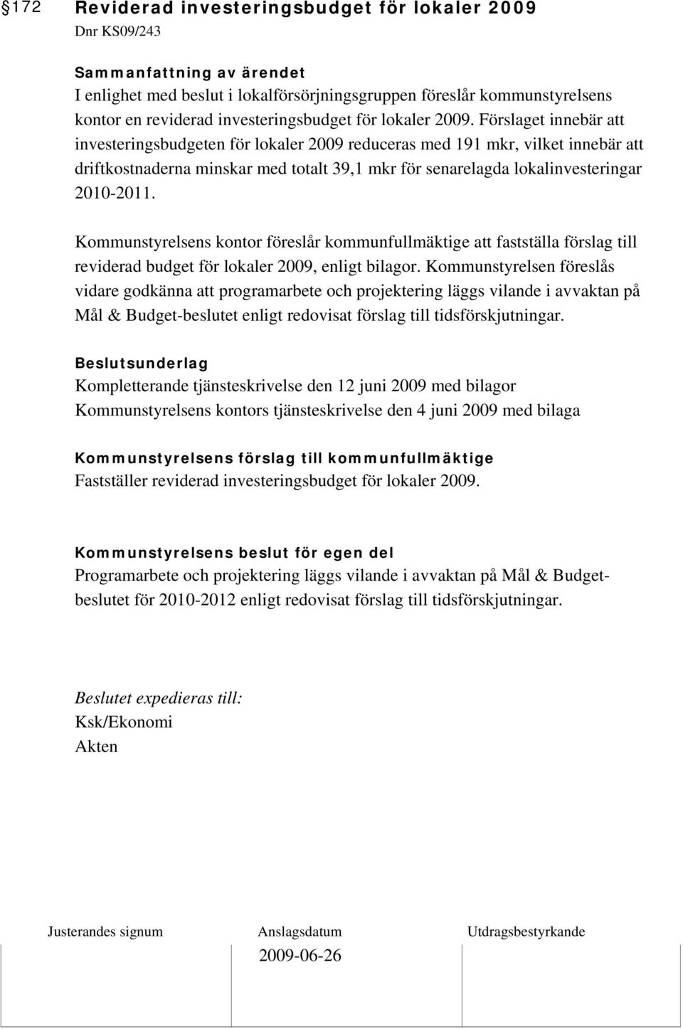 Förslaget innebär att investeringsbudgeten för lokaler 2009 reduceras med 191 mkr, vilket innebär att driftkostnaderna minskar med totalt 39,1 mkr för senarelagda lokalinvesteringar 2010-2011.