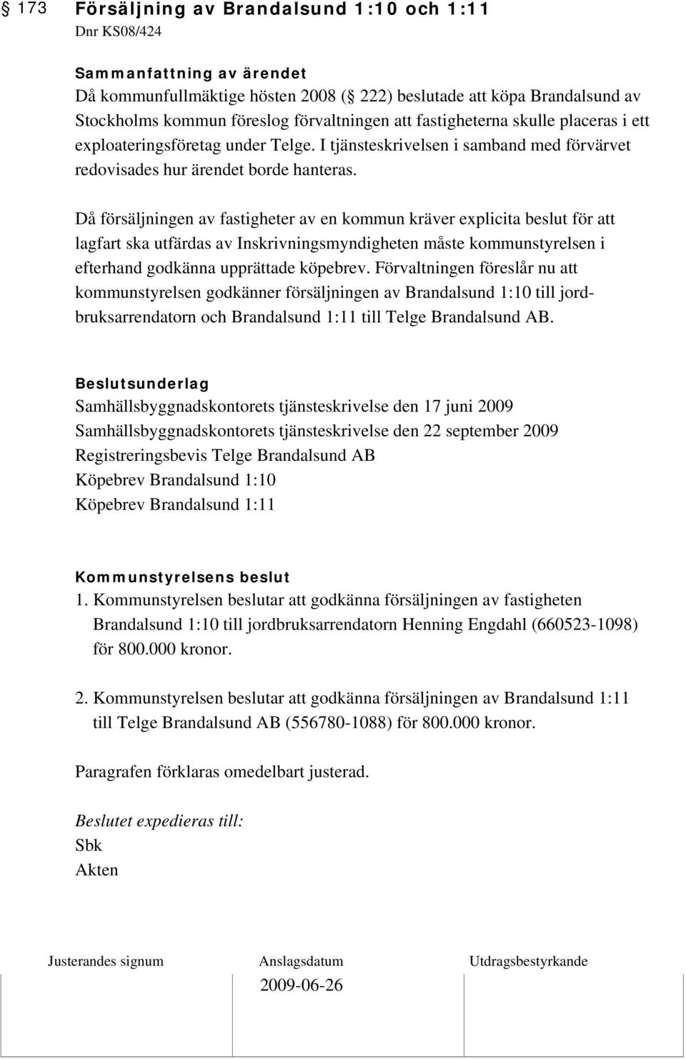 Då försäljningen av fastigheter av en kommun kräver explicita beslut för att lagfart ska utfärdas av Inskrivningsmyndigheten måste kommunstyrelsen i efterhand godkänna upprättade köpebrev.