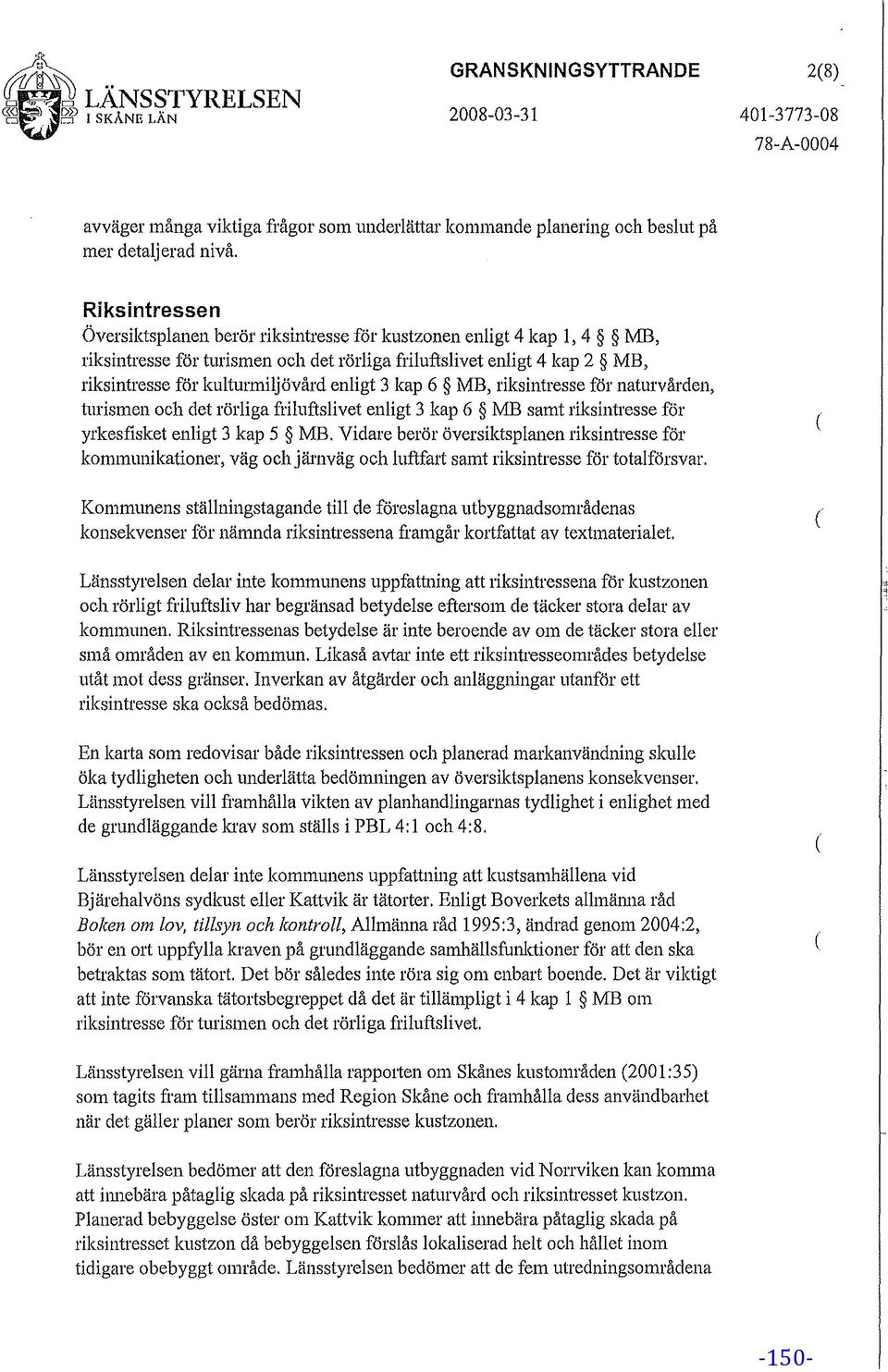 3 kap 6 MB, riksintresse för naturvården, turismen och det rörliga friluftslivet enligt 3 kap 6 MB samt riksintresse för yrkesfisket enligt 3 kap 5 MB.