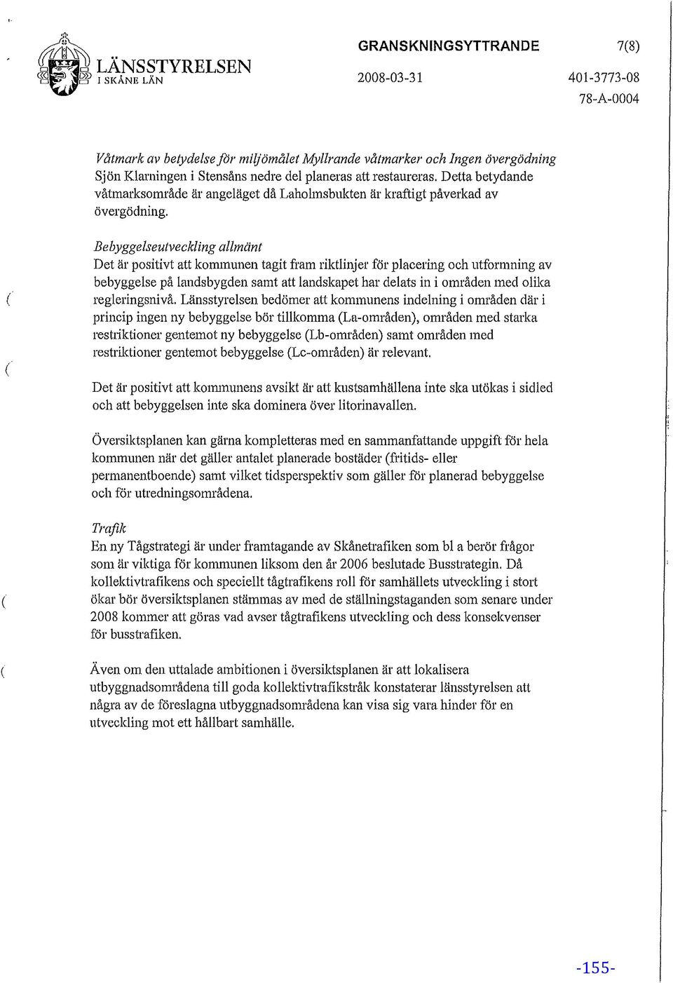 restaureras. Detta betydande våtmarksområde är angeläget då Laholmsbukten är kraftigt påverkad av övergödning.