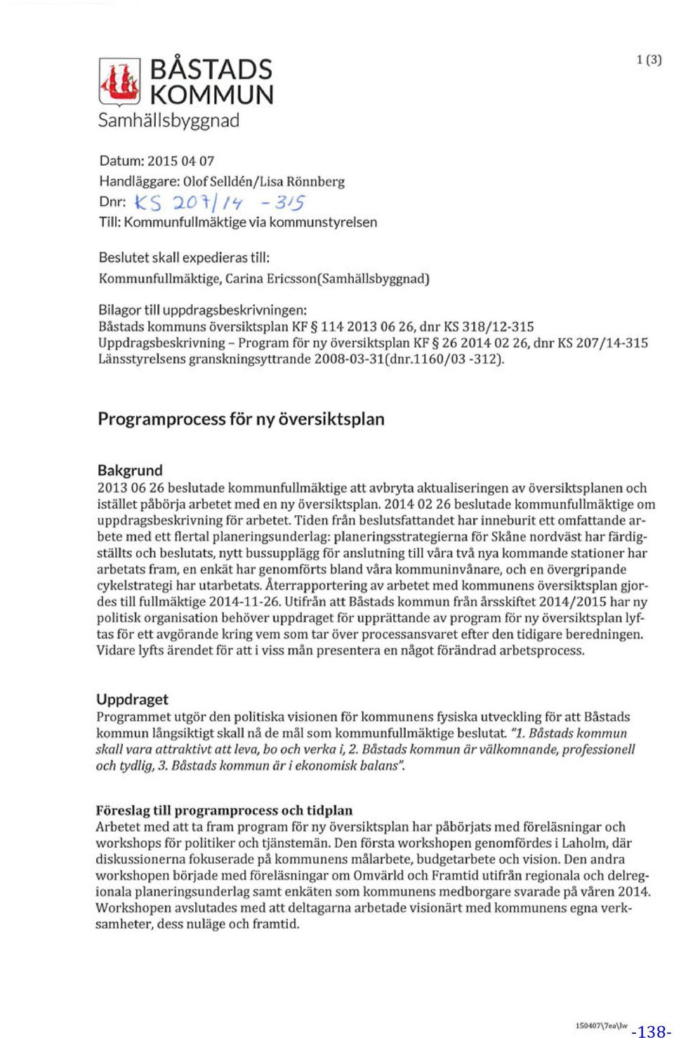 översiktsplan KF 114 2013 06 26, dnr KS 318/12-315 Uppdragsbeskrivning-Program för ny översiktsplan KF 26 2014 02 26, dnr KS 207/14-315 Länsstyrelsens granskningsyttrande 2008-03-31(dnr.1160/03-312).