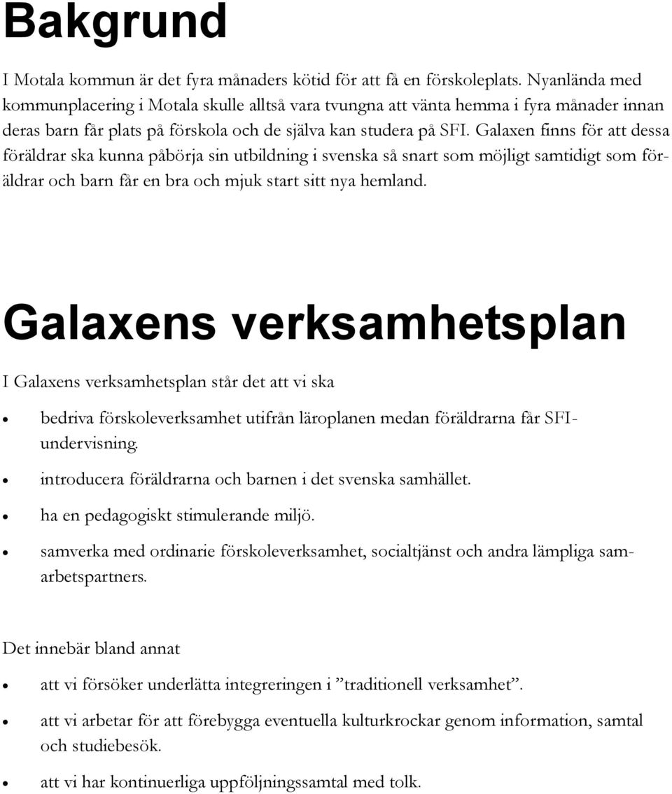 Galaxen finns för att dessa föräldrar ska kunna påbörja sin utbildning i svenska så snart som möjligt samtidigt som föräldrar och barn får en bra och mjuk start sitt nya hemland.