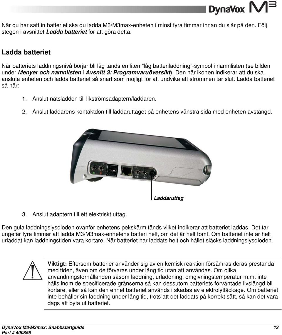 Den här ikonen indikerar att du ska ansluta enheten och ladda batteriet så snart som möjligt för att undvika att strömmen tar slut. Ladda batteriet så här: 1.