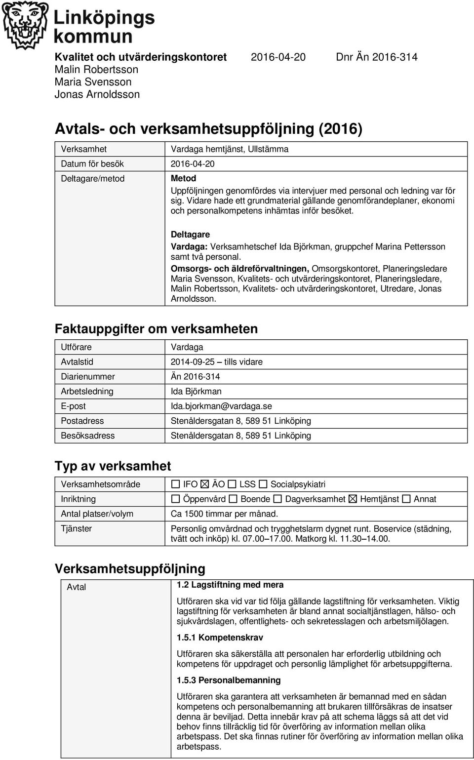 Vidare hade ett grundmaterial gällande genomförandeplaner, ekonomi och personalkompetens inhämtas inför besöket.