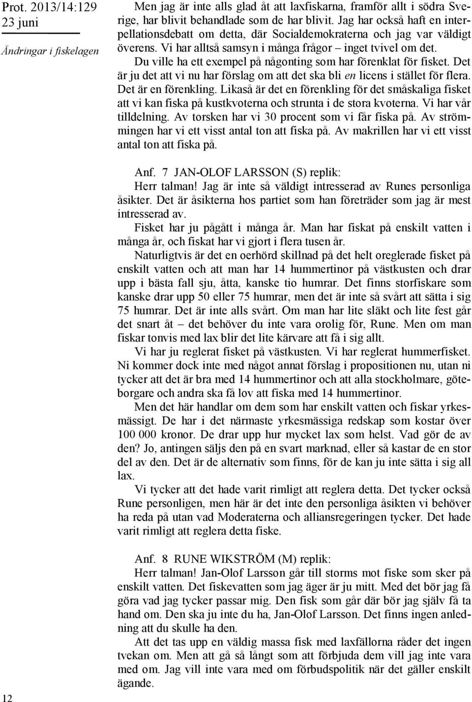 Du ville ha ett exempel på någonting som har förenklat för fisket. Det är ju det att vi nu har förslag om att det ska bli en licens i stället för flera. Det är en förenkling.