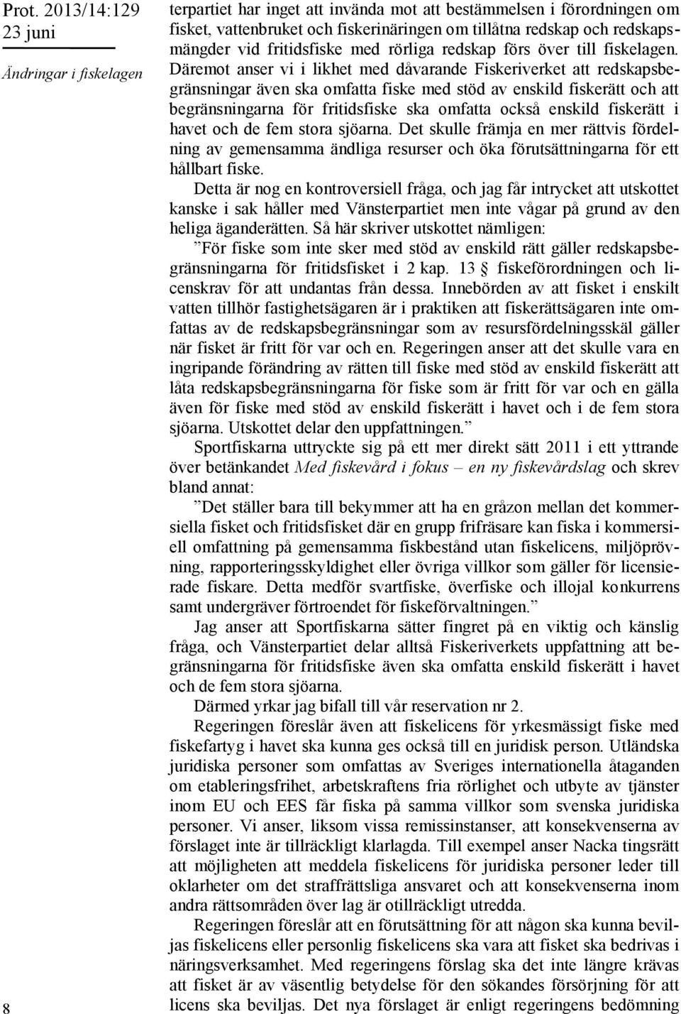 Däremot anser vi i likhet med dåvarande Fiskeriverket att redskapsbegränsningar även ska omfatta fiske med stöd av enskild fiskerätt och att begränsningarna för fritidsfiske ska omfatta också enskild