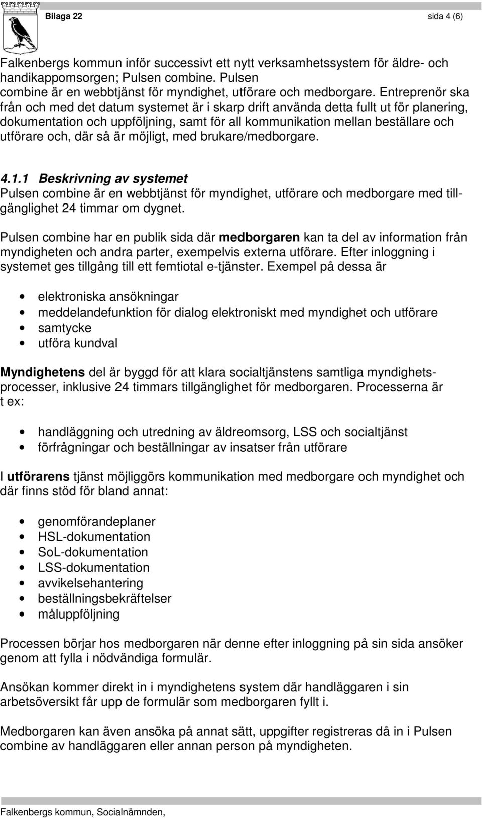 Entreprenör ska från och med det datum systemet är i skarp drift använda detta fullt ut för planering, dokumentation och uppföljning, samt för all kommunikation mellan beställare och utförare och,