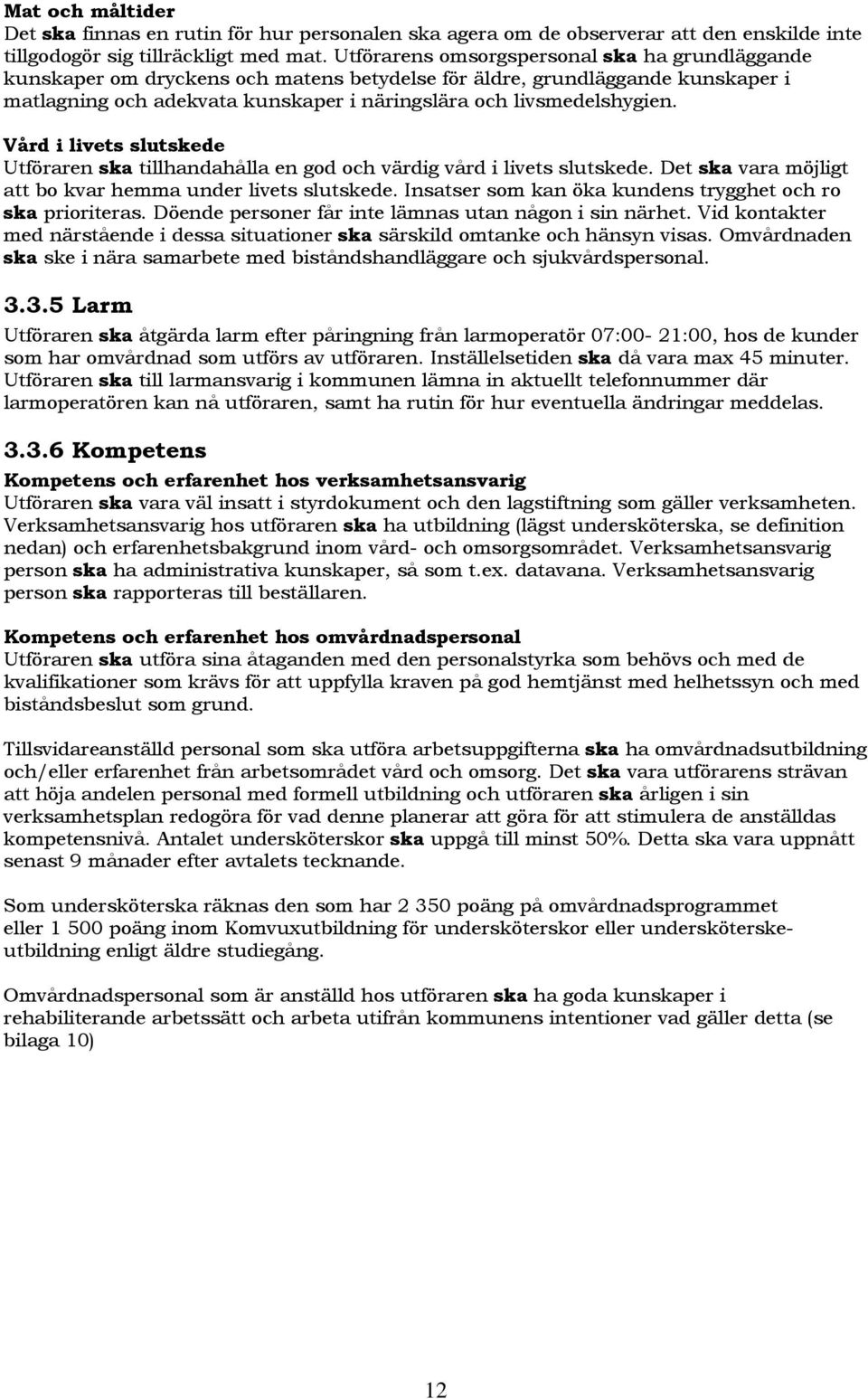 Vård i livets slutskede Utföraren ska tillhandahålla en god och värdig vård i livets slutskede. Det ska vara möjligt att bo kvar hemma under livets slutskede.