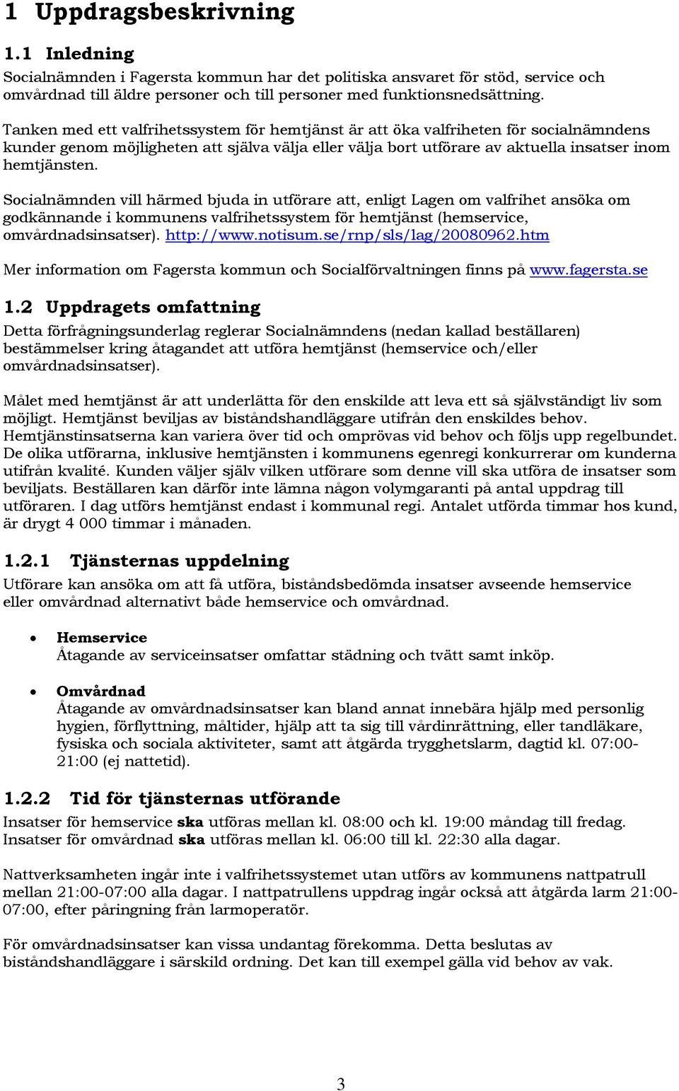 Socialnämnden vill härmed bjuda in utförare att, enligt Lagen om valfrihet ansöka om godkännande i kommunens valfrihetssystem för hemtjänst (hemservice, omvårdnadsinsatser). http://www.notisum.