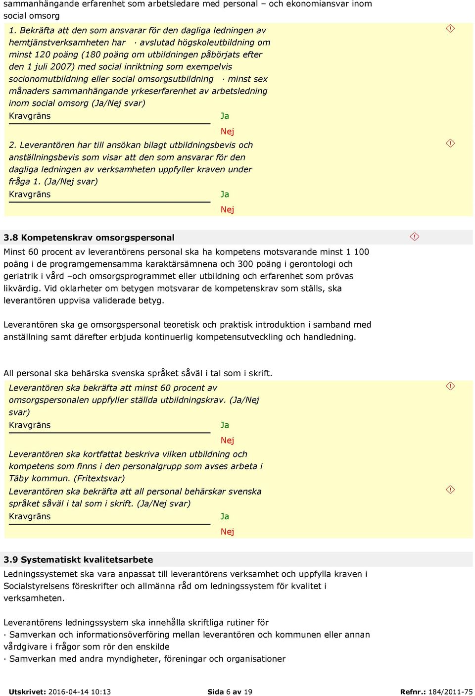 social inriktning som exempelvis socionomutbildning eller social omsorgsutbildning minst sex månaders sammanhängande yrkeserfarenhet av arbetsledning inom social omsorg (/ svar) 2.