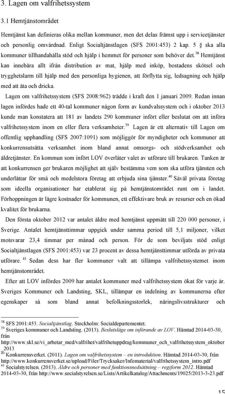 38 Hemtjänst kan innebära allt ifrån distribution av mat, hjälp med inköp, bostadens skötsel och trygghetslarm till hjälp med den personliga hygienen, att förflytta sig, ledsagning och hjälp med att