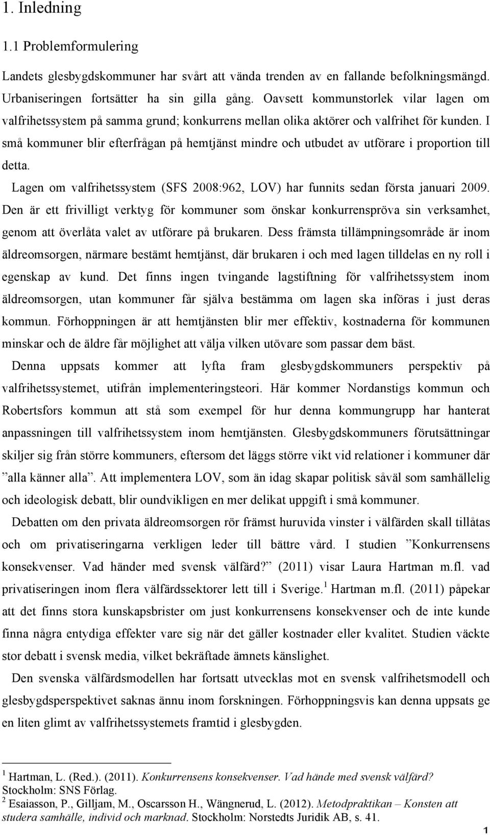 I små kommuner blir efterfrågan på hemtjänst mindre och utbudet av utförare i proportion till detta. Lagen om valfrihetssystem (SFS 2008:962, LOV) har funnits sedan första januari 2009.
