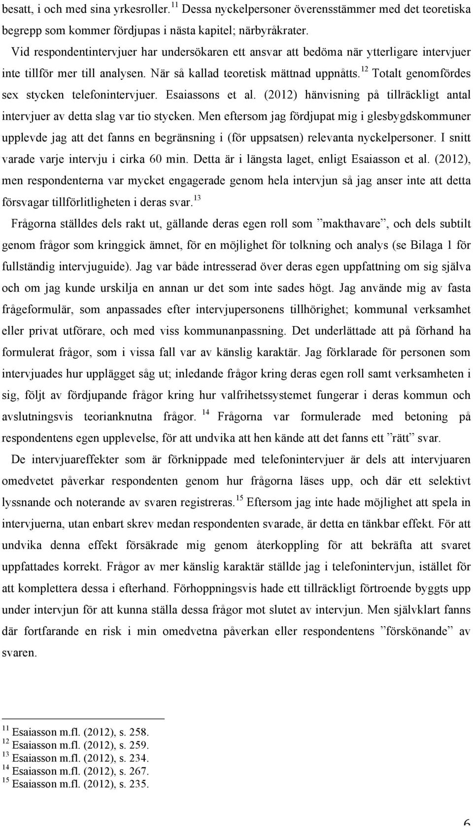 12 Totalt genomfördes sex stycken telefonintervjuer. Esaiassons et al. (2012) hänvisning på tillräckligt antal intervjuer av detta slag var tio stycken.