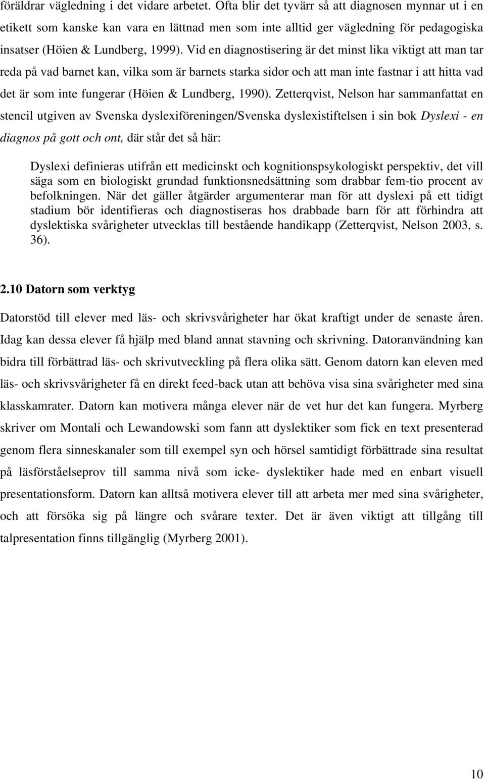 Vid en diagnostisering är det minst lika viktigt att man tar reda på vad barnet kan, vilka som är barnets starka sidor och att man inte fastnar i att hitta vad det är som inte fungerar (Höien &