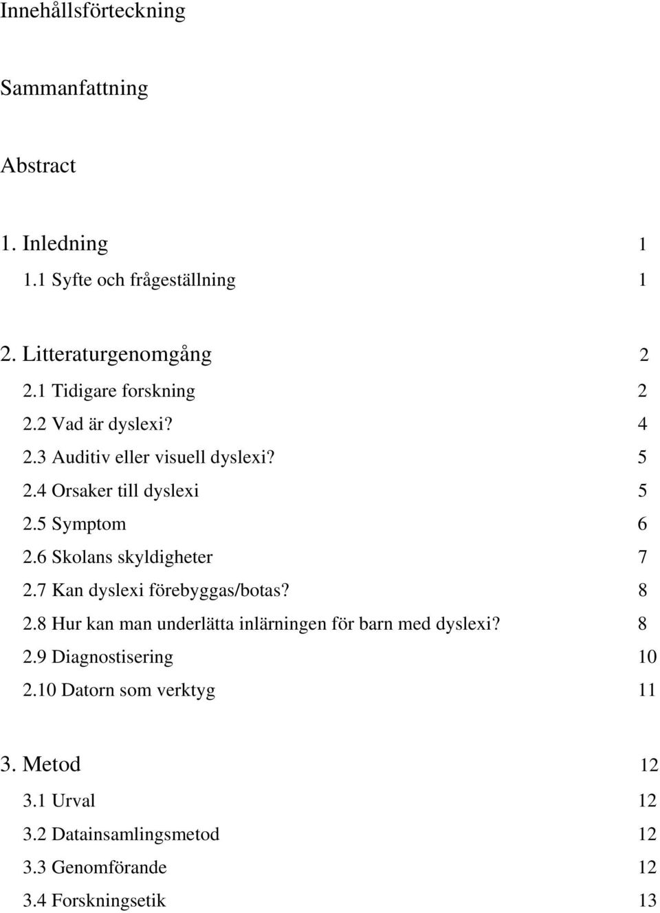 6 Skolans skyldigheter 7 2.7 Kan dyslexi förebyggas/botas? 8 2.8 Hur kan man underlätta inlärningen för barn med dyslexi? 8 2.9 Diagnostisering 10 2.