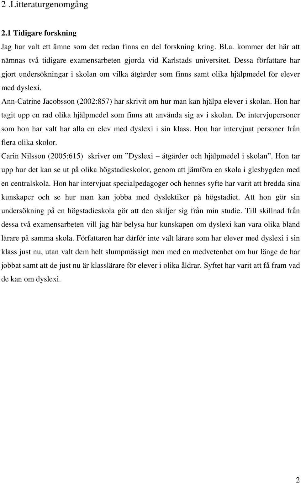 Ann-Catrine Jacobsson (2002:857) har skrivit om hur man kan hjälpa elever i skolan. Hon har tagit upp en rad olika hjälpmedel som finns att använda sig av i skolan.