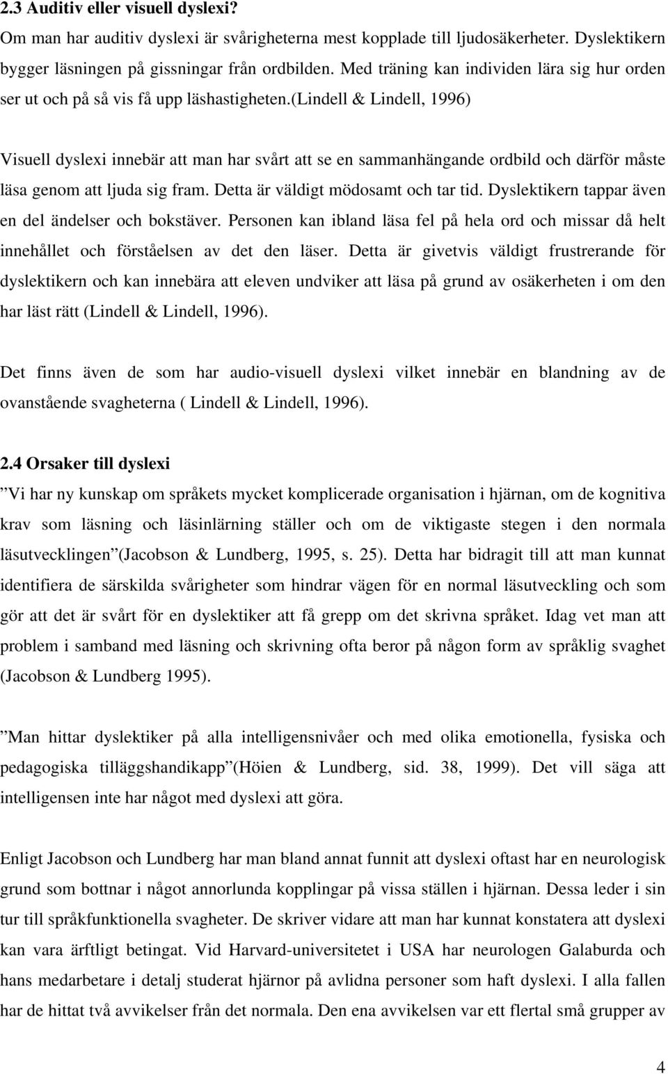 (lindell & Lindell, 1996) Visuell dyslexi innebär att man har svårt att se en sammanhängande ordbild och därför måste läsa genom att ljuda sig fram. Detta är väldigt mödosamt och tar tid.