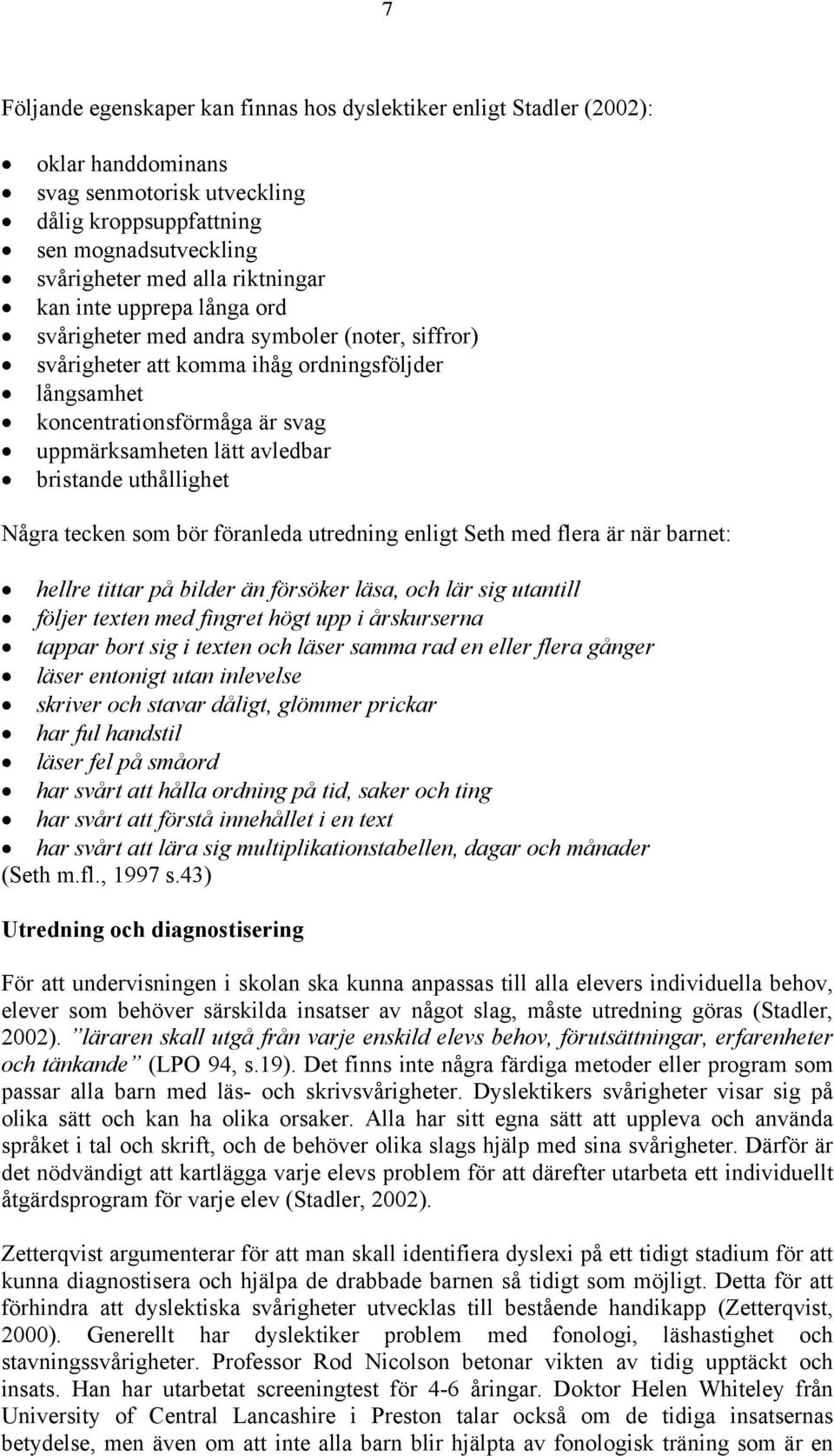 uthållighet Några tecken som bör föranleda utredning enligt Seth med flera är när barnet: hellre tittar på bilder än försöker läsa, och lär sig utantill följer texten med fingret högt upp i