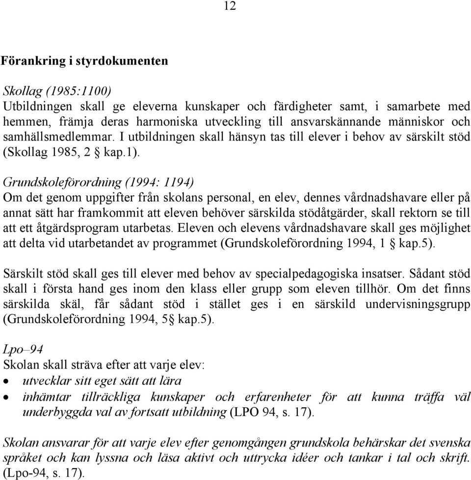 Grundskoleförordning (1994: 1194) Om det genom uppgifter från skolans personal, en elev, dennes vårdnadshavare eller på annat sätt har framkommit att eleven behöver särskilda stödåtgärder, skall