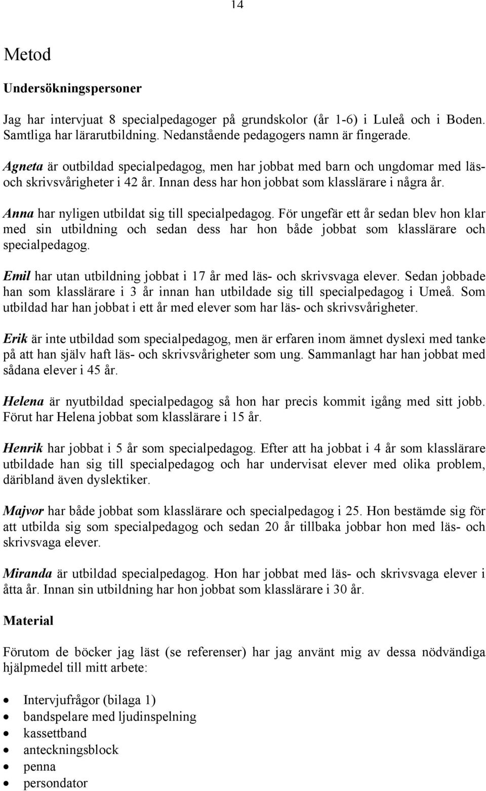 Anna har nyligen utbildat sig till specialpedagog. För ungefär ett år sedan blev hon klar med sin utbildning och sedan dess har hon både jobbat som klasslärare och specialpedagog.