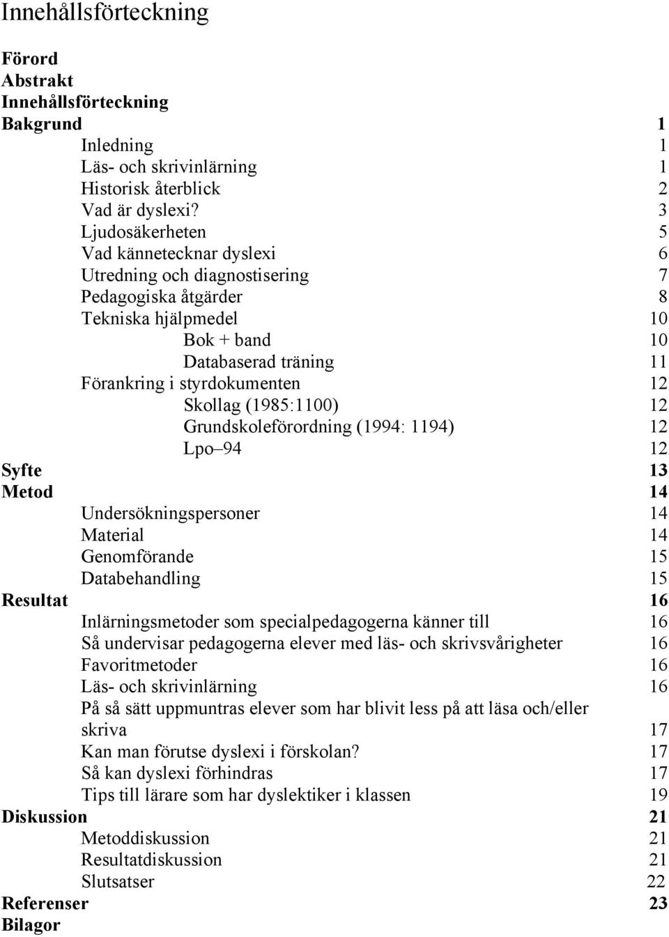 Skollag (1985:1100) 12 Grundskoleförordning (1994: 1194) 12 Syfte Lpo 94 12 13 Metod 14 Undersökningspersoner 14 Material 14 Genomförande 15 Databehandling 15 Resultat 16 Inlärningsmetoder som